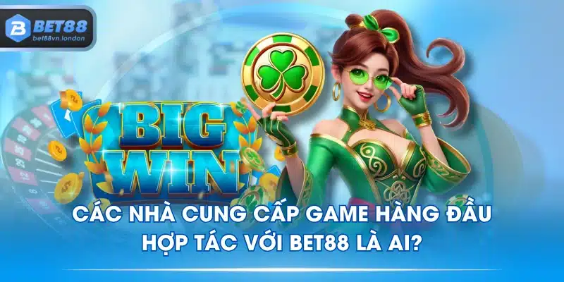 Các Nhà Cung Cấp Game Hàng Đầu Hợp Tác Với BET88 Là Ai?