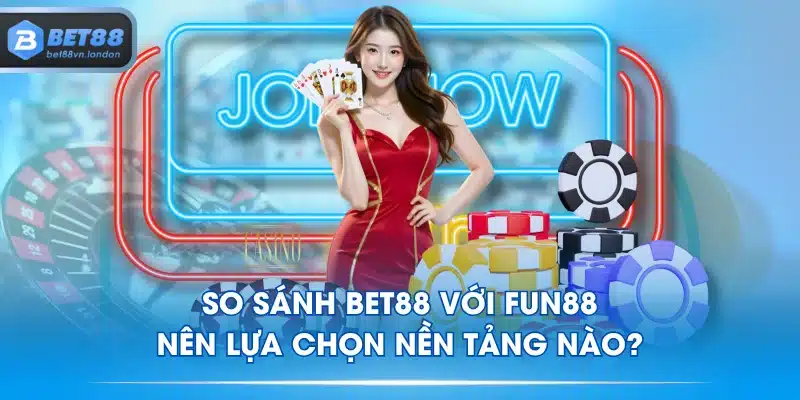 So Sánh BET88 Với FUN88 - Nên Lựa Chọn Nền Tảng Nào?