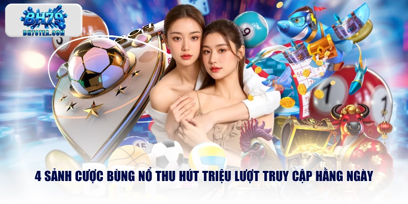 4 sảnh cược bùng nổ thu hút triệu lượt truy cập hằng ngày