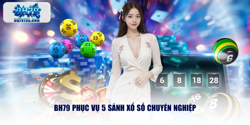 BH79 phục vụ 5 sảnh xổ số chuyên nghiệp