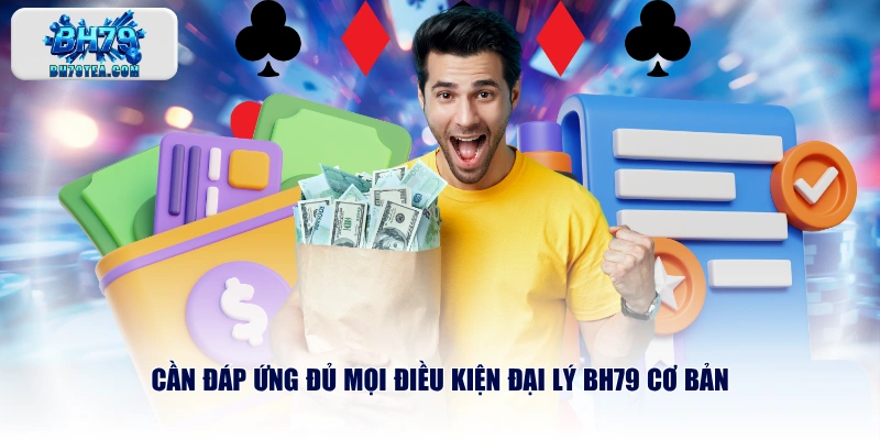 Cần đáp ứng đủ mọi điều kiện đại lý BH79 cơ bản