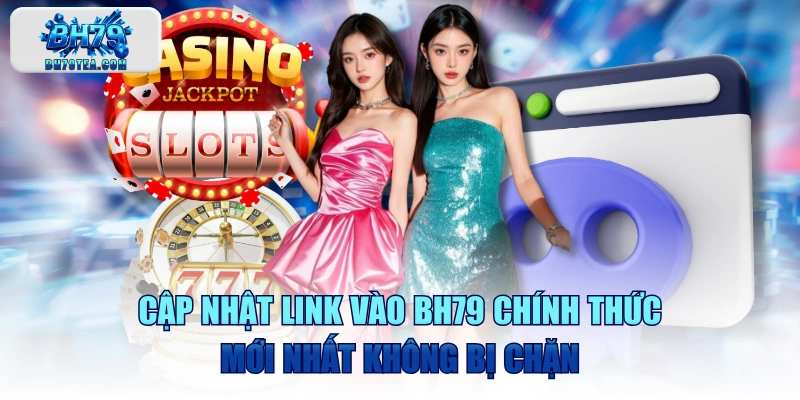 Cập Nhật Link Vào BH79 Chính Thức Mới Nhất Không Bị Chặn