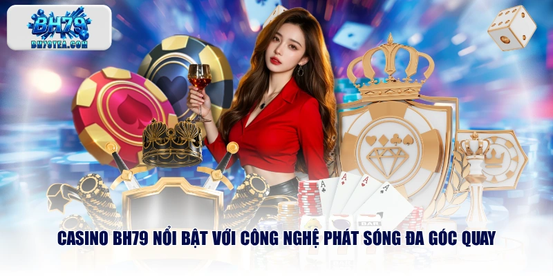 Casino BH79 nổi bật với công nghệ phát sóng đa góc quay