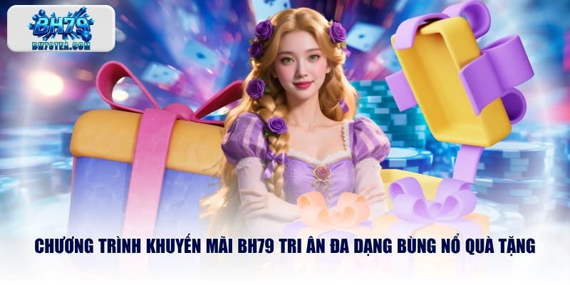 Chương trình khuyến mãi BH79 tri ân đa dạng bùng nổ quà tặng