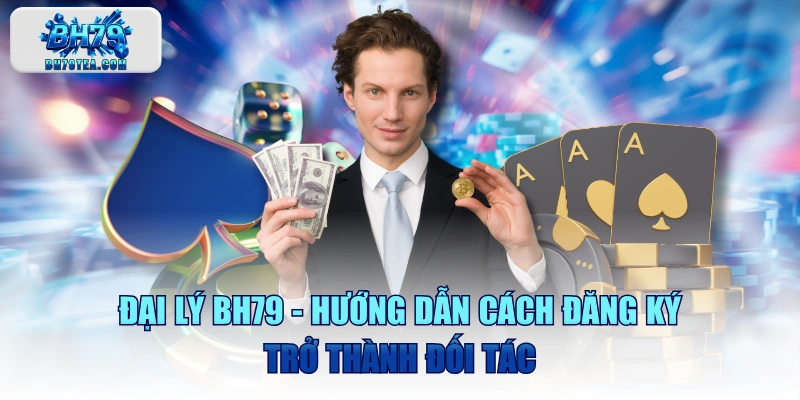 Đại Lý BH79 - Hướng Dẫn Cách Đăng Ký Trở Thành Đối Tác