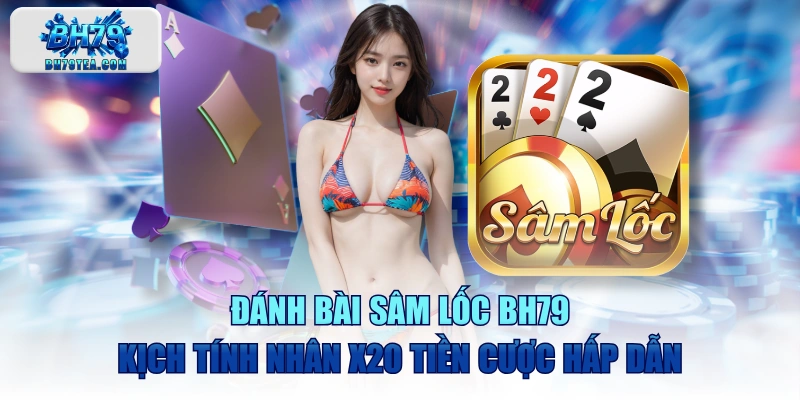 Đánh Bài Sâm Lốc BH79 Kịch Tính Nhân X20 Tiền Cược Hấp Dẫn