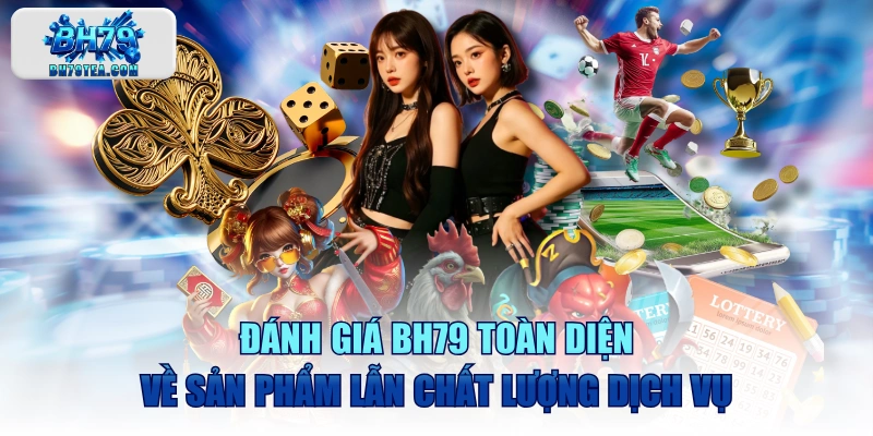 Đánh Giá BH79 Toàn Diện Về Sản Phẩm Lẫn Chất Lượng Dịch Vụ