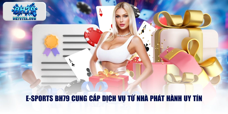 E-sports BH79 cung cấp dịch vụ từ nhà phát hành uy tín