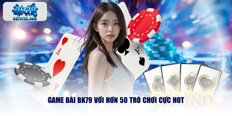 Game bài BH79 với hơn 50 trò chơi cực hot