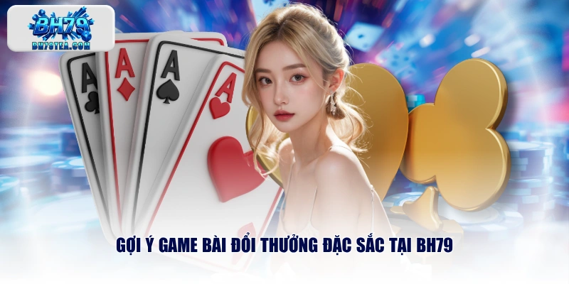 Gợi ý game bài đổi thưởng đặc sắc tại BH79
