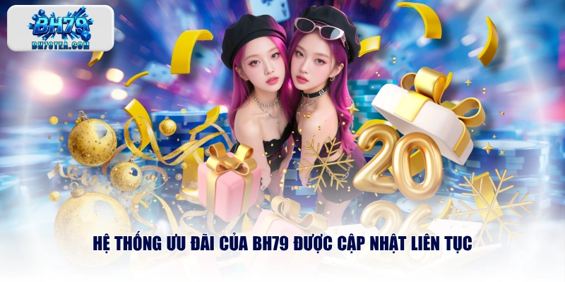 Hệ thống ưu đãi của BH79 được cập nhật liên tục