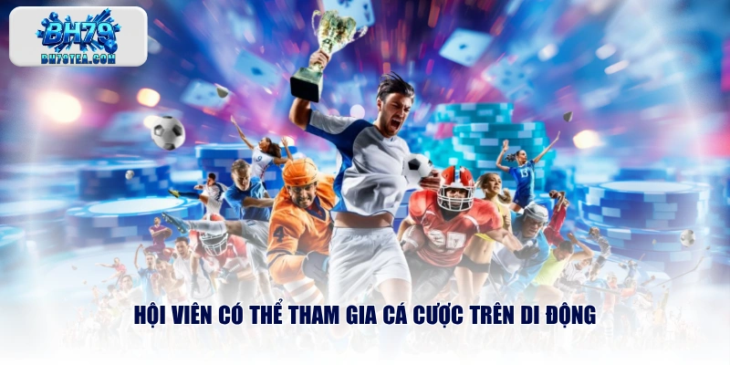 Hội viên có thể tham gia cá cược trên di động