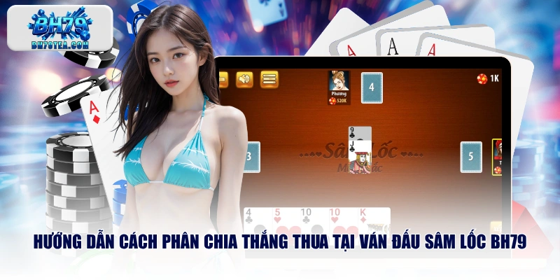 Hướng dẫn cách phân chia thắng thua tại ván đấu Sâm Lốc BH79