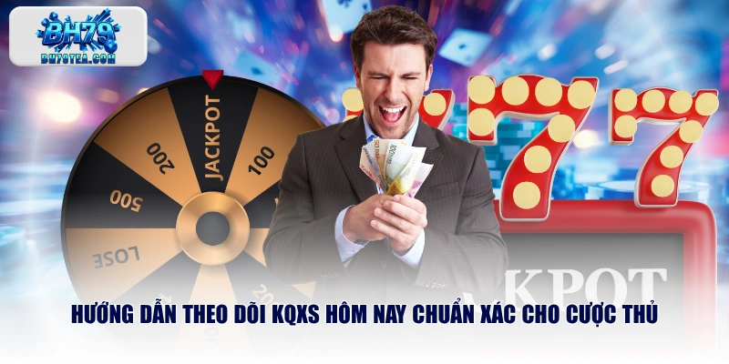 Hướng dẫn theo dõi KQXS hôm nay chuẩn xác cho cược thủ