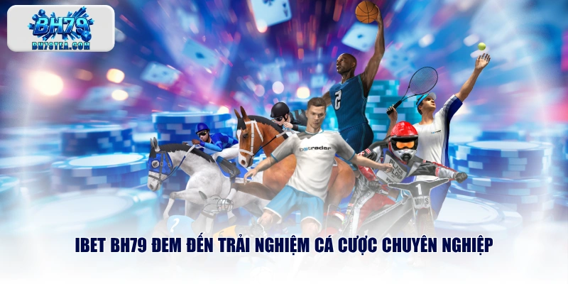 IBET BH79 đem đến trải nghiệm cá cược chuyên nghiệp