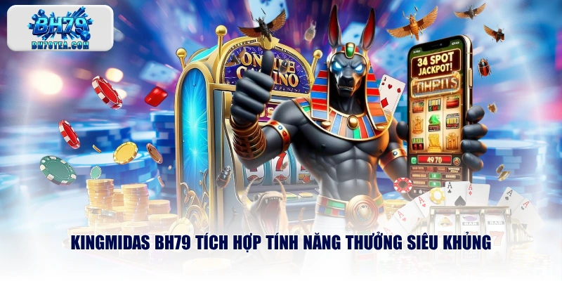 KINGMIDAS BH79 tích hợp tính năng thưởng siêu khủng