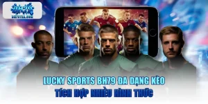 LUCKY SPORTS BH79 Đa Dạng Kèo, Tích Hợp Nhiều Hình Thức
