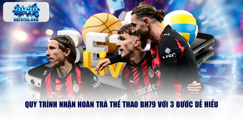 Quy trình nhận hoàn trả thể thao BH79 với 3 bước dễ hiểu