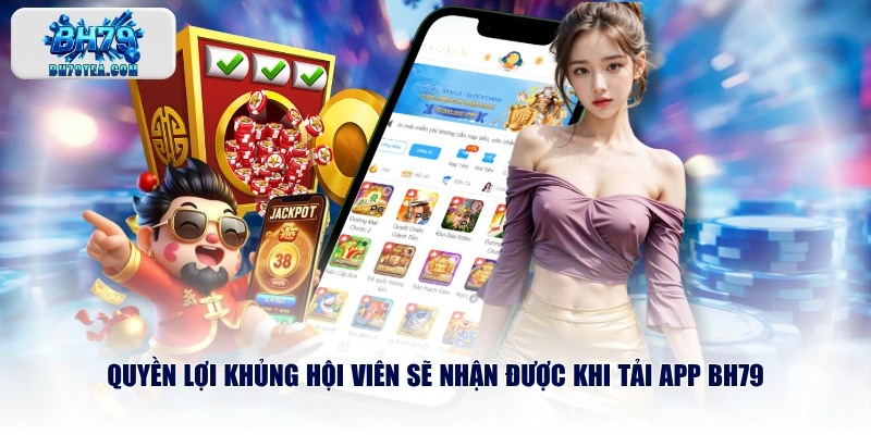 Quyền lợi khủng hội viên sẽ nhận được khi tải app BH79