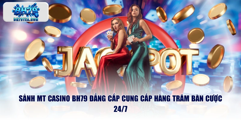 Sảnh MT casino BH79 đẳng cấp cung cấp hàng trăm bàn cược 24/7