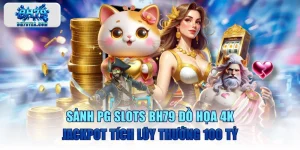 Sảnh PG Slots BH79 Đồ Họa 4K, Jackpot Tích Lũy Thưởng 100 Tỷ