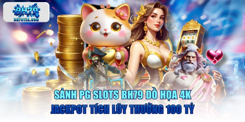 Sảnh PG Slots BH79 Đồ Họa 4K, Jackpot Tích Lũy Thưởng 100 Tỷ