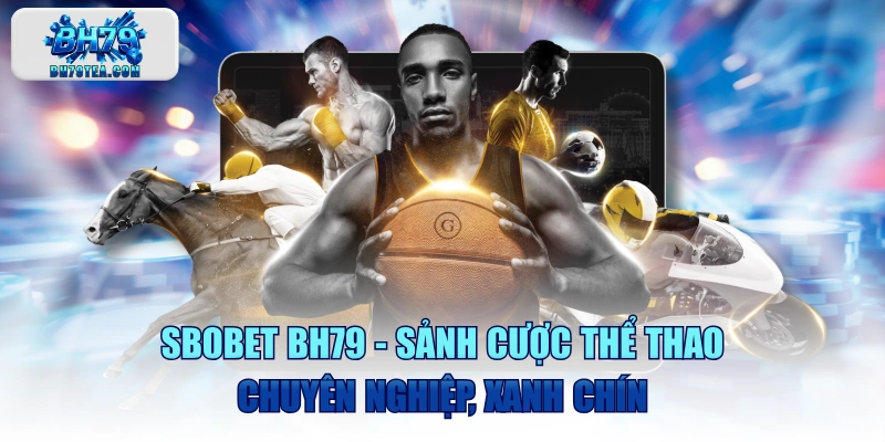 SBOBET BH79 - Sảnh Cược Thể Thao Chuyên Nghiệp, Xanh Chín