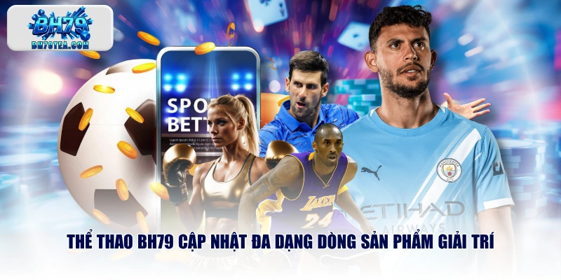Thể Thao BH79 cập nhật đa dạng dòng sản phẩm giải trí