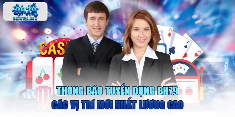 Thông Báo Tuyển dụng BH79 Các Vị Trí Mới Nhất Lương Cao