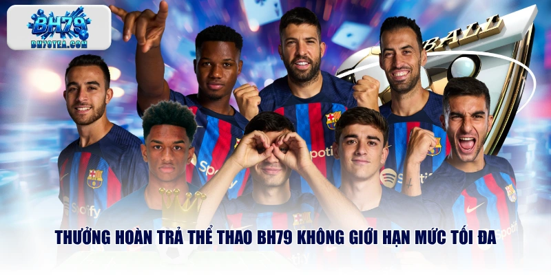 Thưởng hoàn trả thể thao BH79 không giới hạn mức tối đa