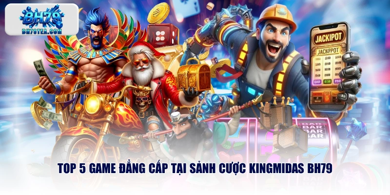 Top 5 game đẳng cấp tại sảnh cược KINGMIDAS BH79