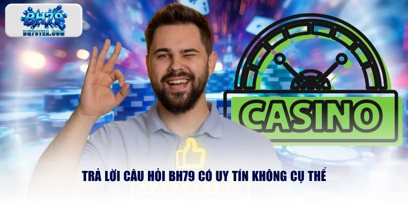 Trả lời câu hỏi BH79 có uy tín không cụ thể