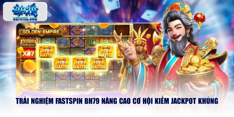 Trải nghiệm FASTSPIN BH79 nâng cao cơ hội kiếm Jackpot khủng
