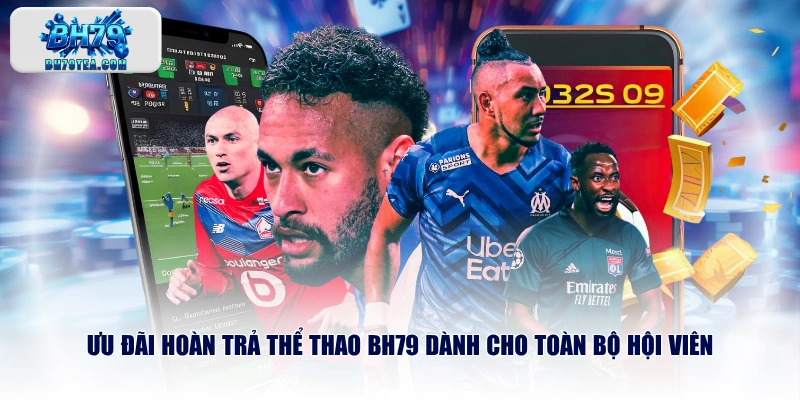 Ưu đãi hoàn trả thể thao BH79 dành cho toàn bộ hội viên
