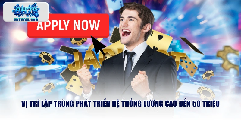 Vị trí lập trùng phát triển hệ thống lương cao đến 50 triệu